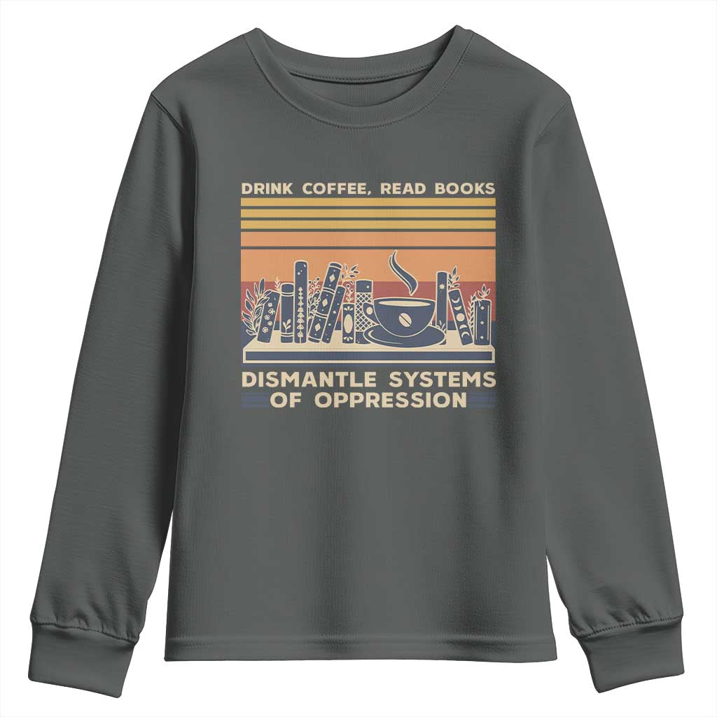 Drink Coffee Read Books Dismantle Systems Of Oppression Youth Sweatshirt TS10 Dark Heather Print Your Wear