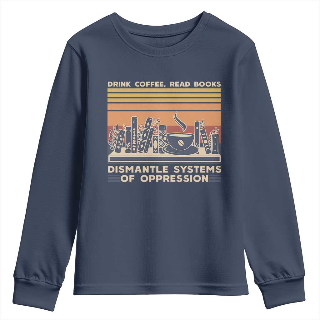 Drink Coffee Read Books Dismantle Systems Of Oppression Youth Sweatshirt TS10 Navy Print Your Wear