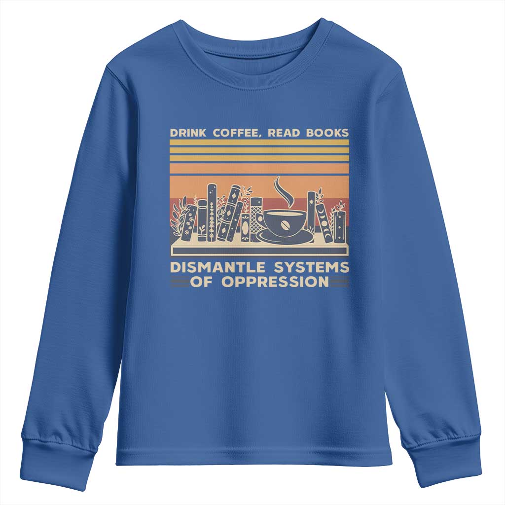 Drink Coffee Read Books Dismantle Systems Of Oppression Youth Sweatshirt TS10 Royal Blue Print Your Wear
