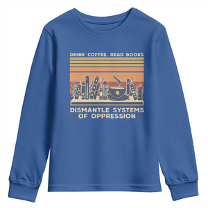 Drink Coffee Read Books Dismantle Systems Of Oppression Youth Sweatshirt TS10 Royal Blue Print Your Wear