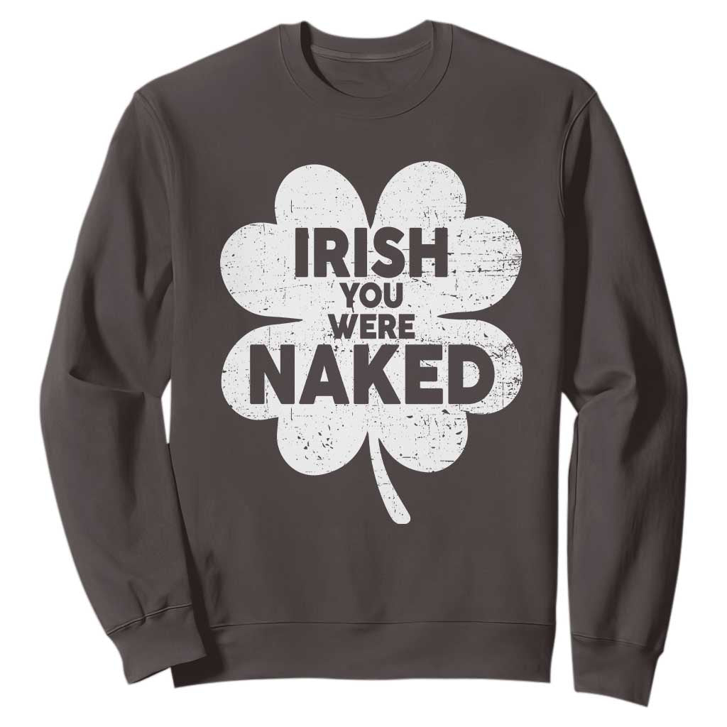 Funny St Patricks Day Sweatshirt Irish You Were Naked Vintage Clover Shamrock TS10 Dark Chocolate Print Your Wear