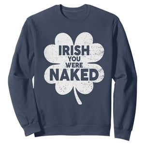 Funny St Patricks Day Sweatshirt Irish You Were Naked Vintage Clover Shamrock TS10 Navy Print Your Wear