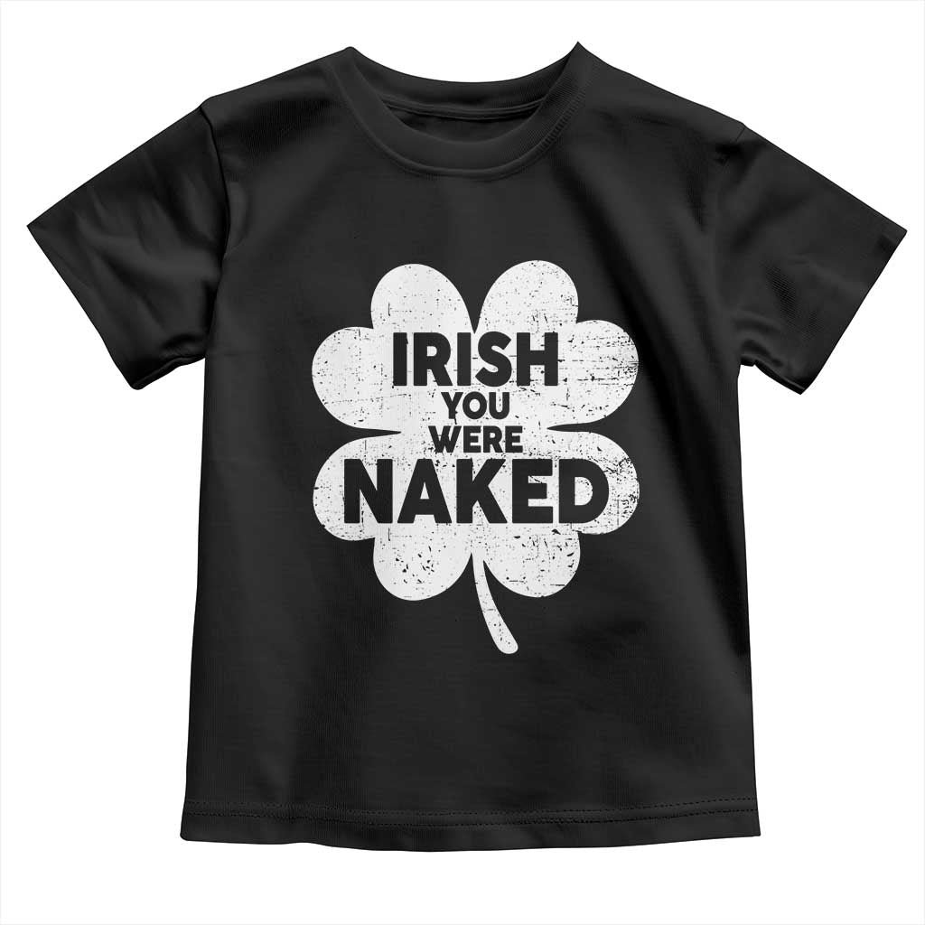 Funny St Patricks Day Toddler T Shirt Irish You Were Naked Vintage Clover Shamrock TS10 Black Print Your Wear