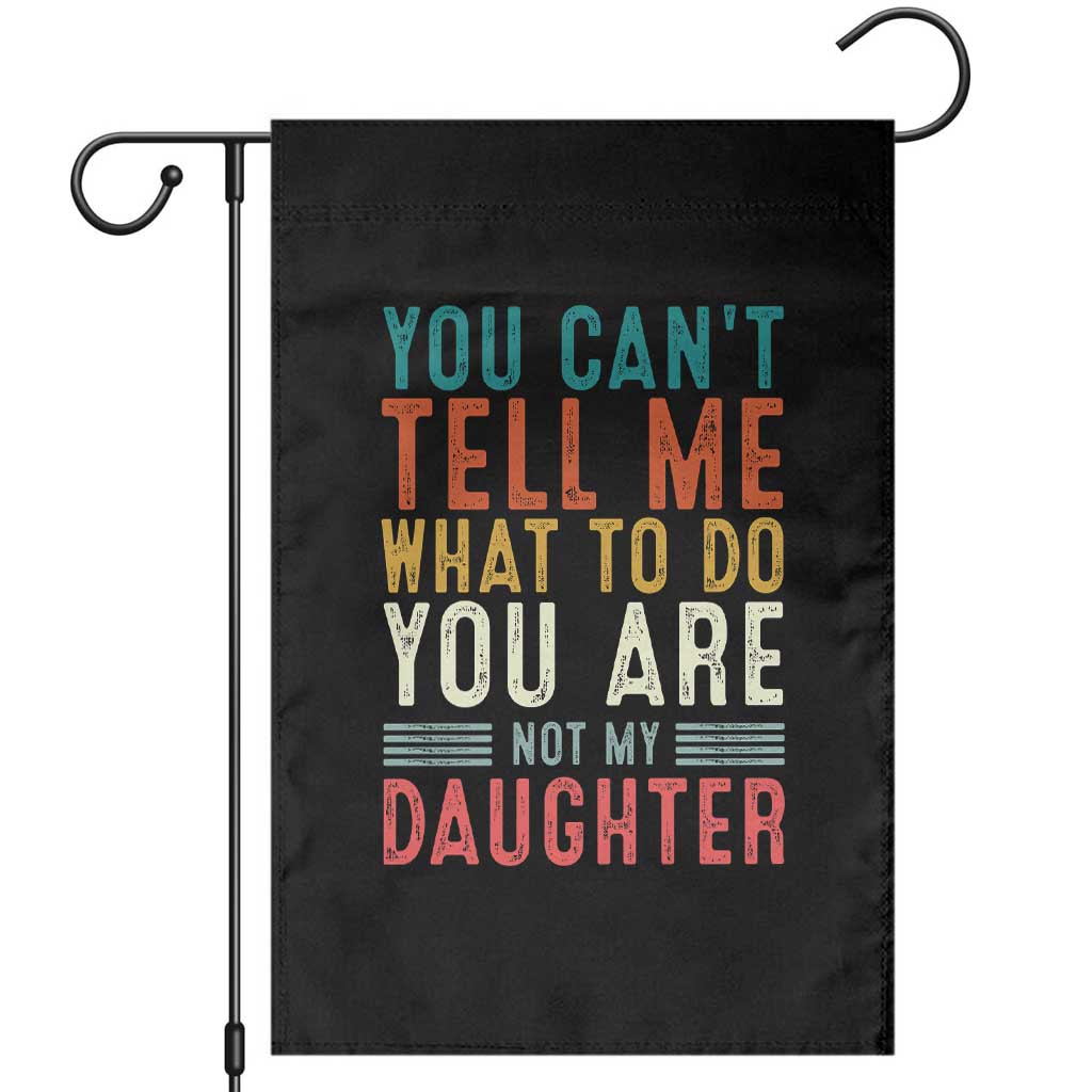 You Cant Tell Me What To Do Youre Not My Daughter Garden Flag Funny Father Day Dad Gifts From Daughter TS10 Black Print Your Wear