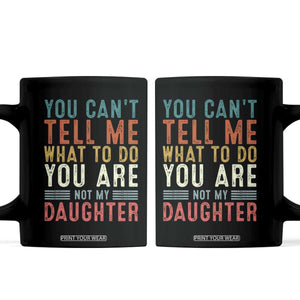 You Cant Tell Me What To Do Youre Not My Daughter Coffee Mug Funny Father Day Dad Gifts From Daughter TS10 Black Print Your Wear