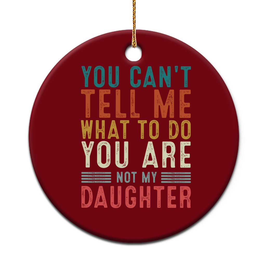 You Cant Tell Me What To Do Youre Not My Daughter Ceramic Ornament Funny Father Day Dad Gifts From Daughter TS10 1pc Red Print Your Wear