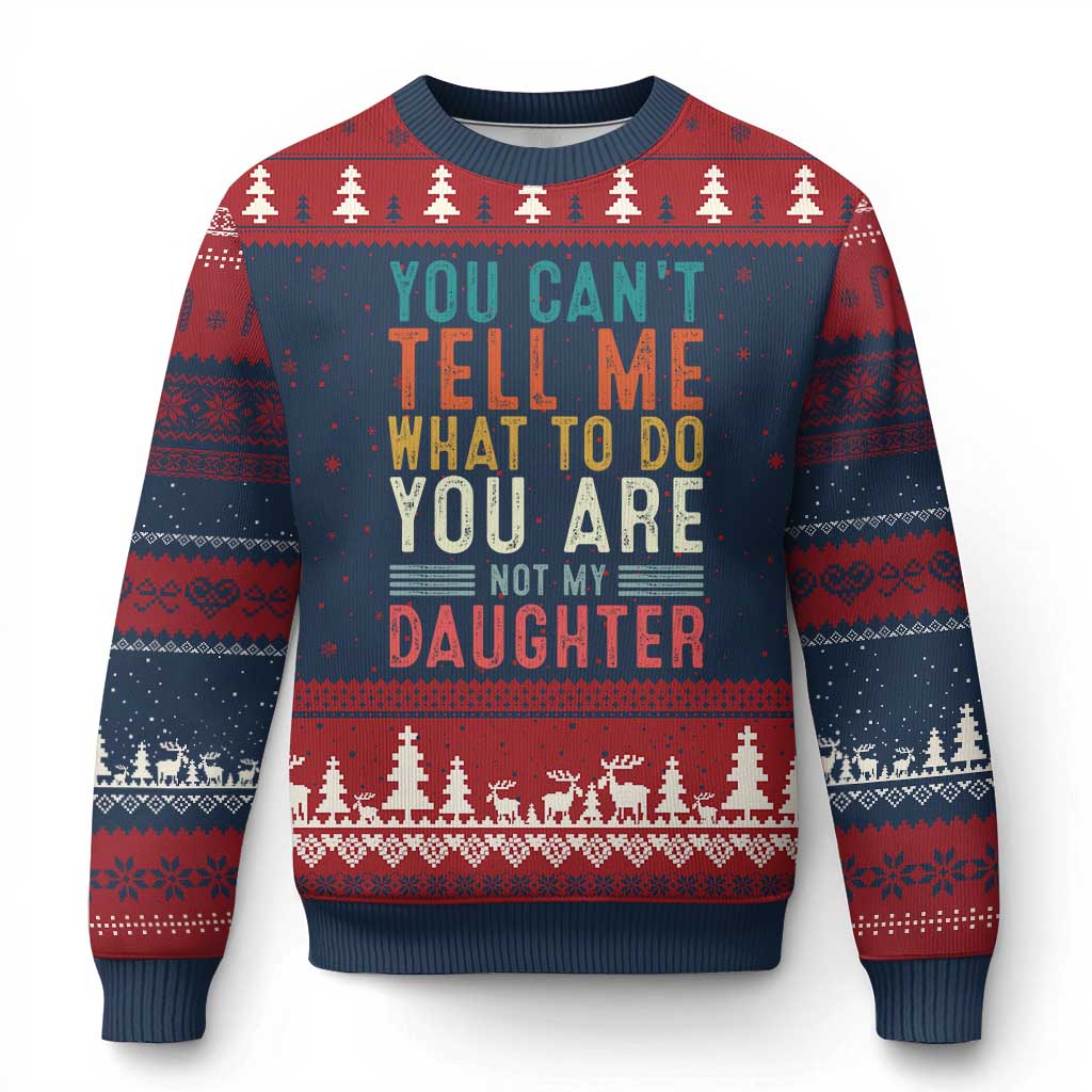 You Cant Tell Me What To Do Youre Not My Daughter Ugly Christmas Sweater Funny Father Day Dad Gifts From Daughter TS10 Navy Red Print Your Wear