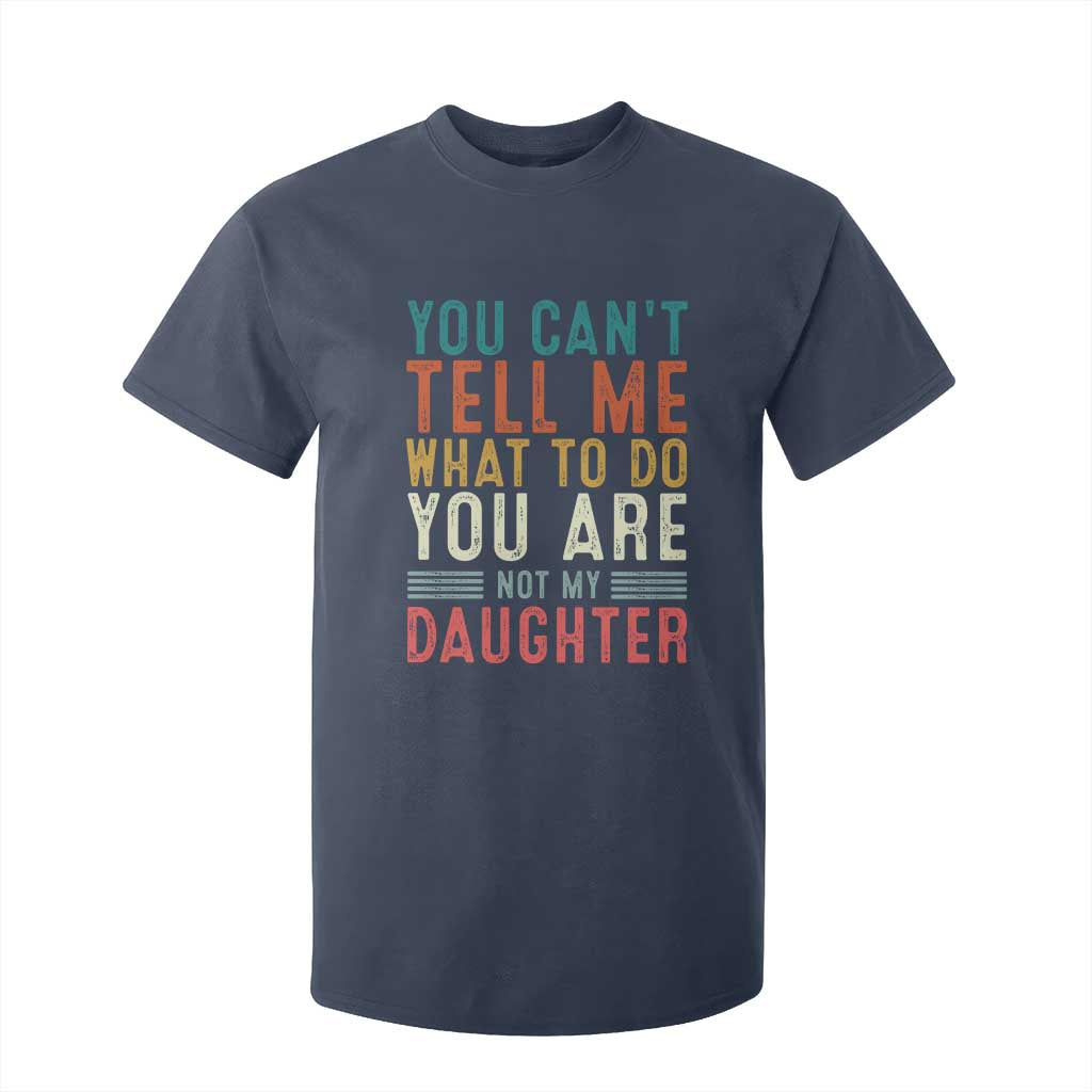 You Cant Tell Me What To Do Youre Not My Daughter T Shirt For Kid Funny Father Day Dad Gifts From Daughter TS10 Navy Print Your Wear