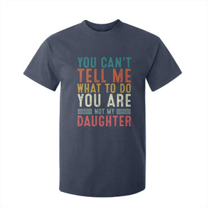 You Cant Tell Me What To Do Youre Not My Daughter T Shirt For Kid Funny Father Day Dad Gifts From Daughter TS10 Navy Print Your Wear