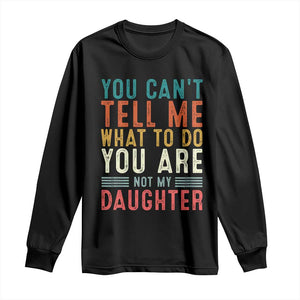 You Cant Tell Me What To Do Youre Not My Daughter Long Sleeve Shirt Funny Father Day Dad Gifts From Daughter TS10 Black Print Your Wear