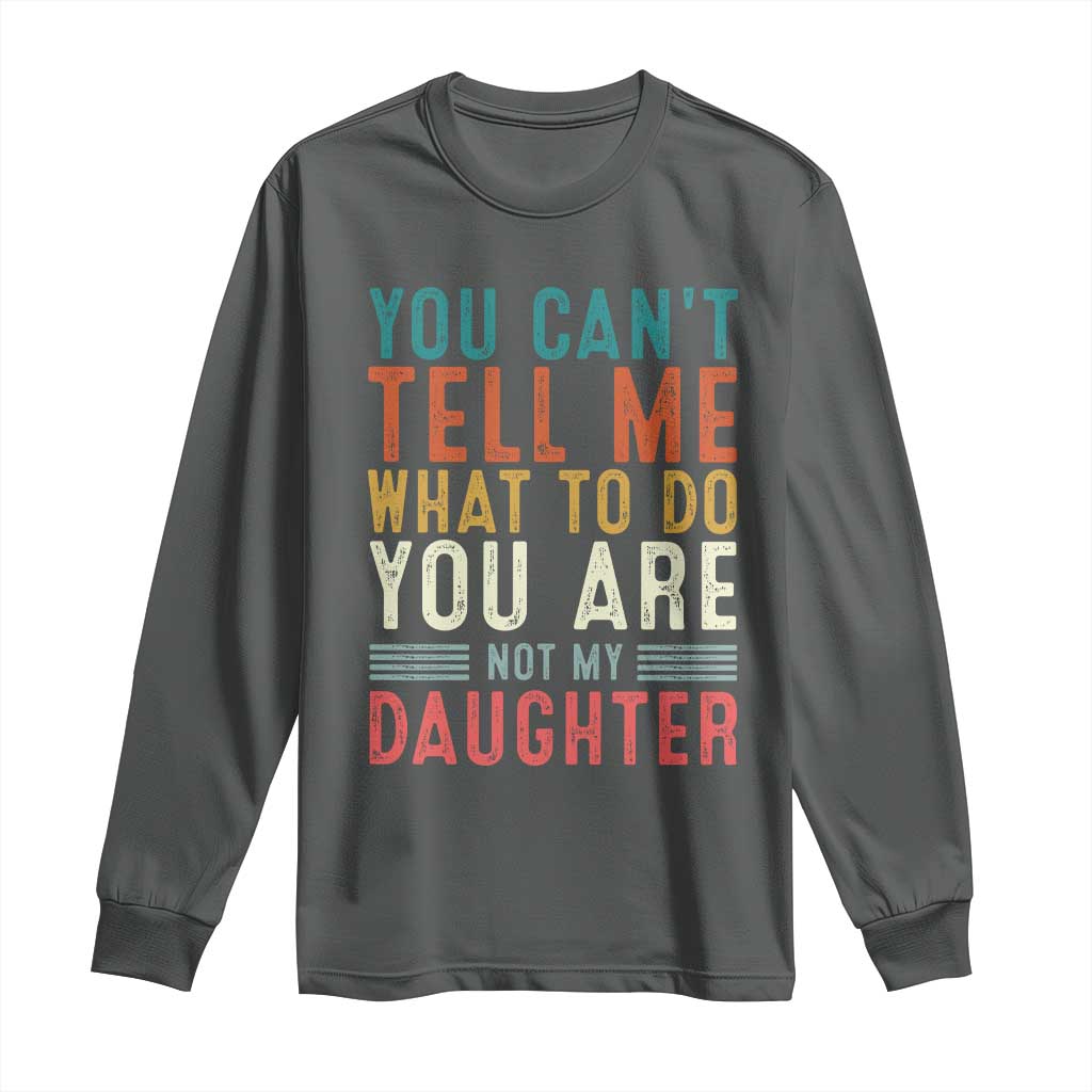 You Cant Tell Me What To Do Youre Not My Daughter Long Sleeve Shirt Funny Father Day Dad Gifts From Daughter TS10 Dark Heather Print Your Wear