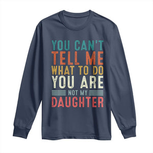 You Cant Tell Me What To Do Youre Not My Daughter Long Sleeve Shirt Funny Father Day Dad Gifts From Daughter TS10 Navy Print Your Wear