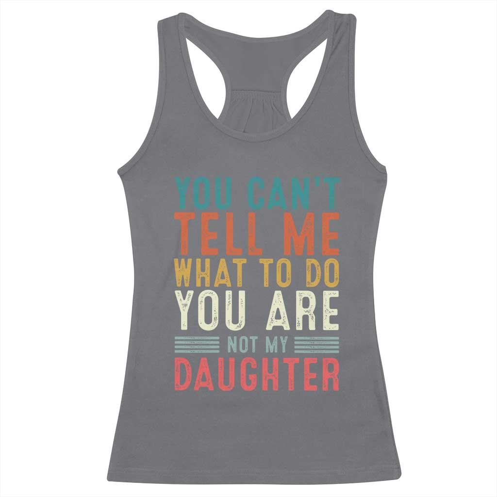 You Cant Tell Me What To Do Youre Not My Daughter Racerback Tank Top Funny Father Day Dad Gifts From Daughter TS10 Charcoal Print Your Wear