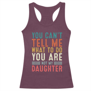 You Cant Tell Me What To Do Youre Not My Daughter Racerback Tank Top Funny Father Day Dad Gifts From Daughter TS10 Maroon Print Your Wear