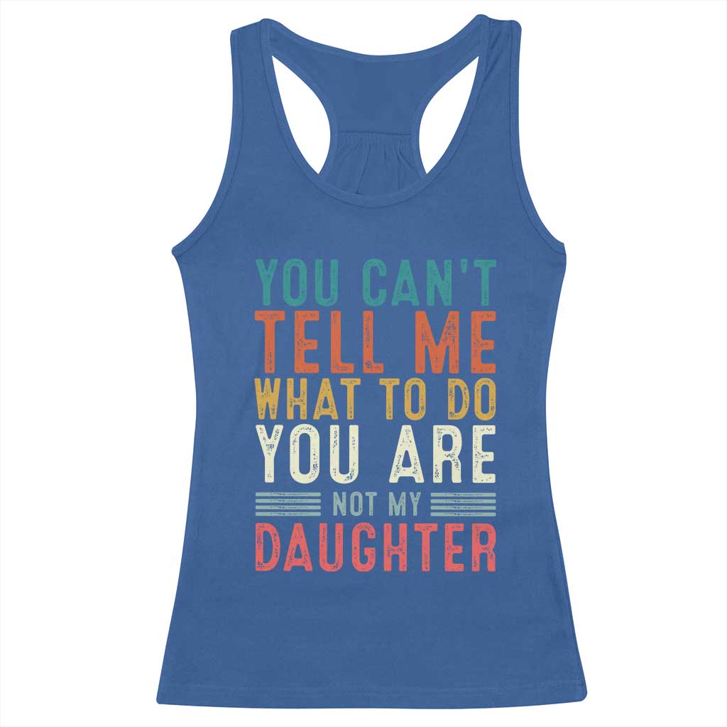You Cant Tell Me What To Do Youre Not My Daughter Racerback Tank Top Funny Father Day Dad Gifts From Daughter TS10 Royal Blue Print Your Wear