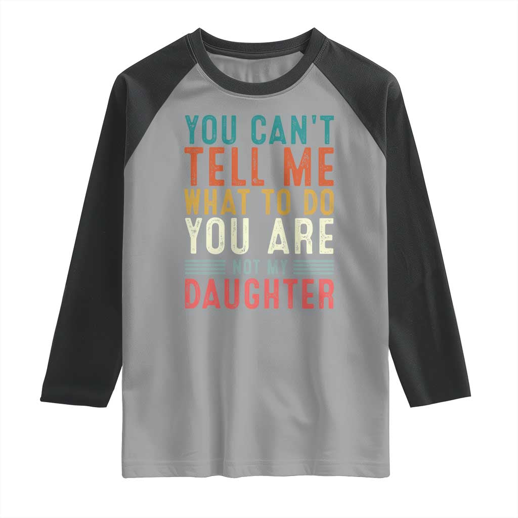 You Cant Tell Me What To Do Youre Not My Daughter Raglan Shirt Funny Father Day Dad Gifts From Daughter TS10 Sport Gray Black Print Your Wear