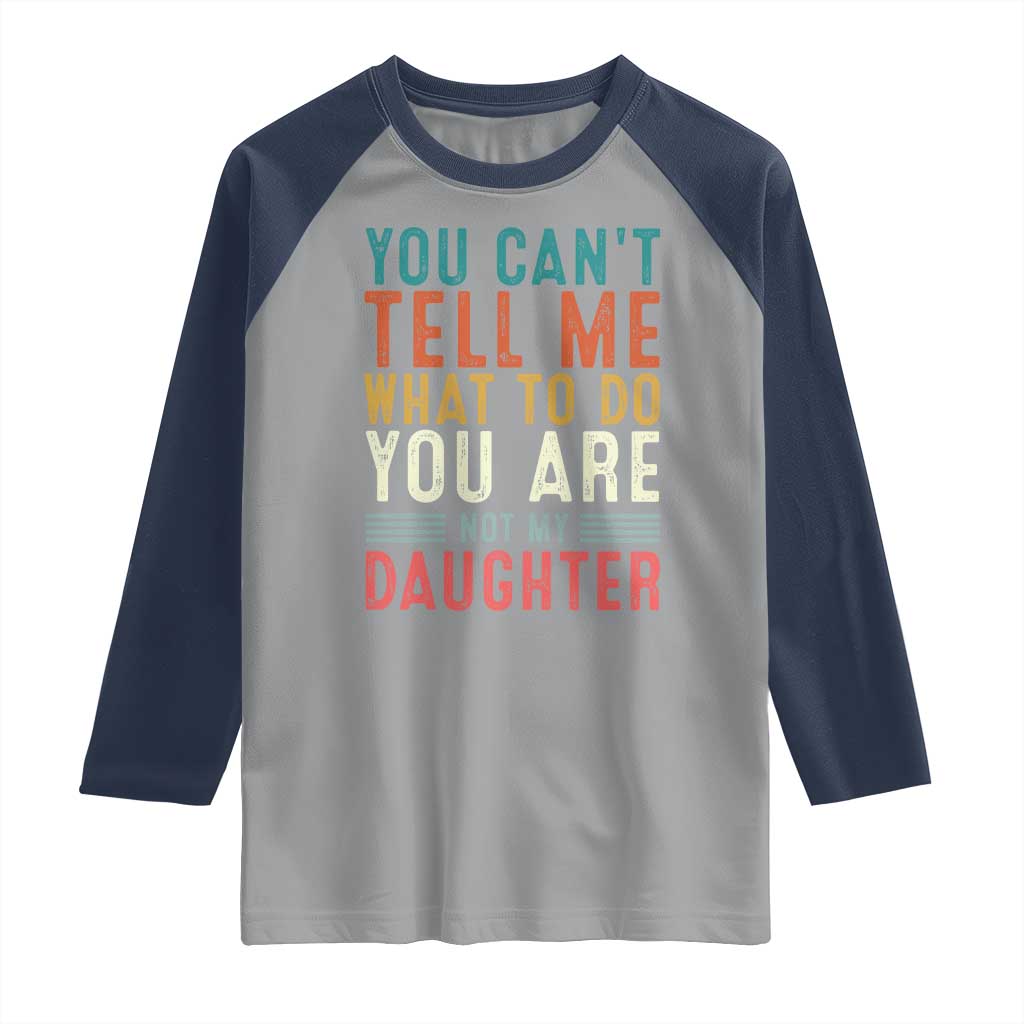 You Cant Tell Me What To Do Youre Not My Daughter Raglan Shirt Funny Father Day Dad Gifts From Daughter TS10 Sport Gray Navy Print Your Wear