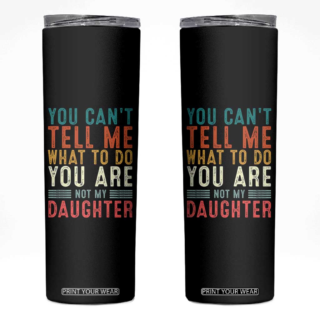You Cant Tell Me What To Do Youre Not My Daughter Skinny Tumbler Funny Father Day Dad Gifts From Daughter TS10 Black Print Your Wear