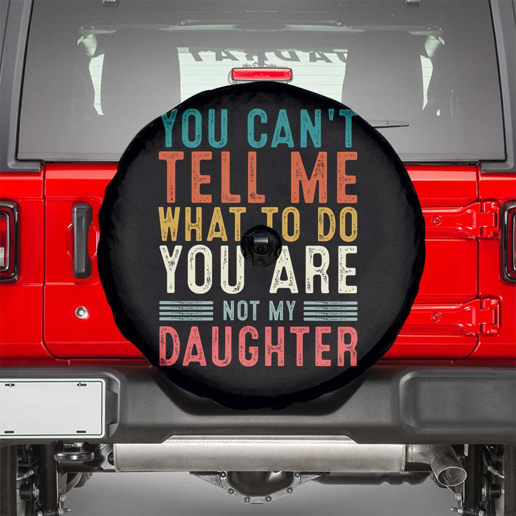 You Cant Tell Me What To Do Youre Not My Daughter Spare Tire Cover Funny Father Day Dad Gifts From Daughter TS10 Black Print Your Wear