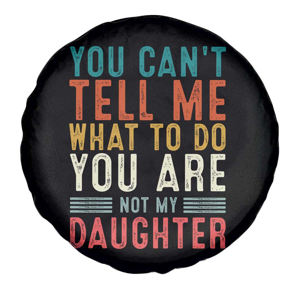 You Cant Tell Me What To Do Youre Not My Daughter Spare Tire Cover Funny Father Day Dad Gifts From Daughter TS10 Print Your Wear