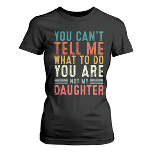 You Cant Tell Me What To Do Youre Not My Daughter T Shirt For Women Funny Father Day Dad Gifts From Daughter TS10 Black Print Your Wear
