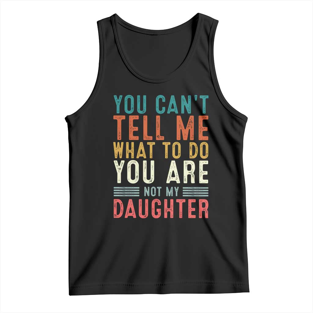 You Cant Tell Me What To Do Youre Not My Daughter Tank Top Funny Father Day Dad Gifts From Daughter TS10 Black Print Your Wear