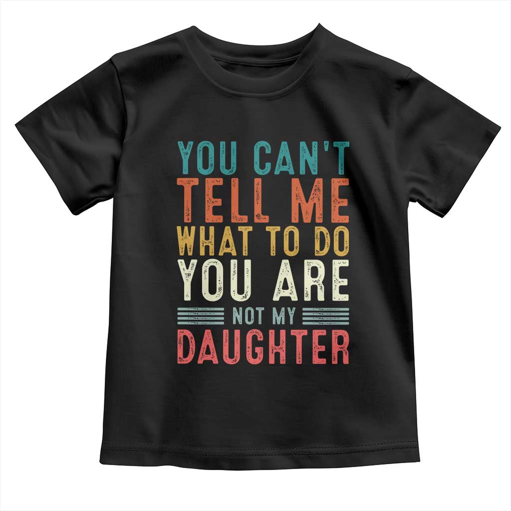 You Cant Tell Me What To Do Youre Not My Daughter Toddler T Shirt Funny Father Day Dad Gifts From Daughter TS10 Black Print Your Wear