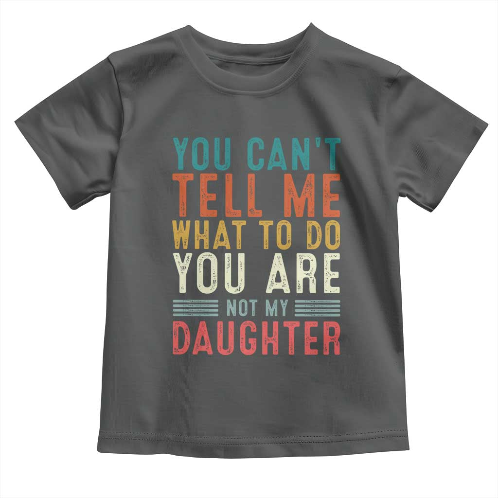 You Cant Tell Me What To Do Youre Not My Daughter Toddler T Shirt Funny Father Day Dad Gifts From Daughter TS10 Dark Heather Print Your Wear