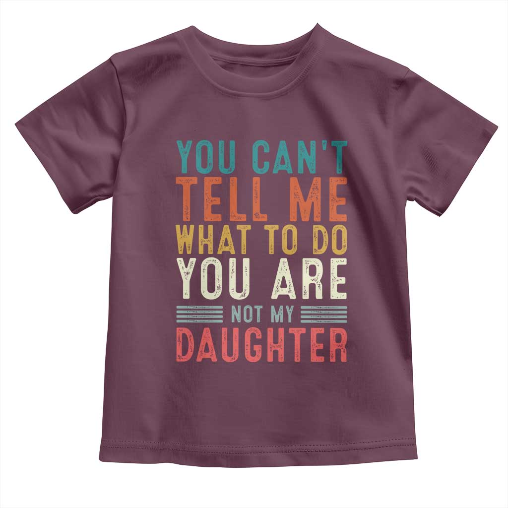 You Cant Tell Me What To Do Youre Not My Daughter Toddler T Shirt Funny Father Day Dad Gifts From Daughter TS10 Maroon Print Your Wear