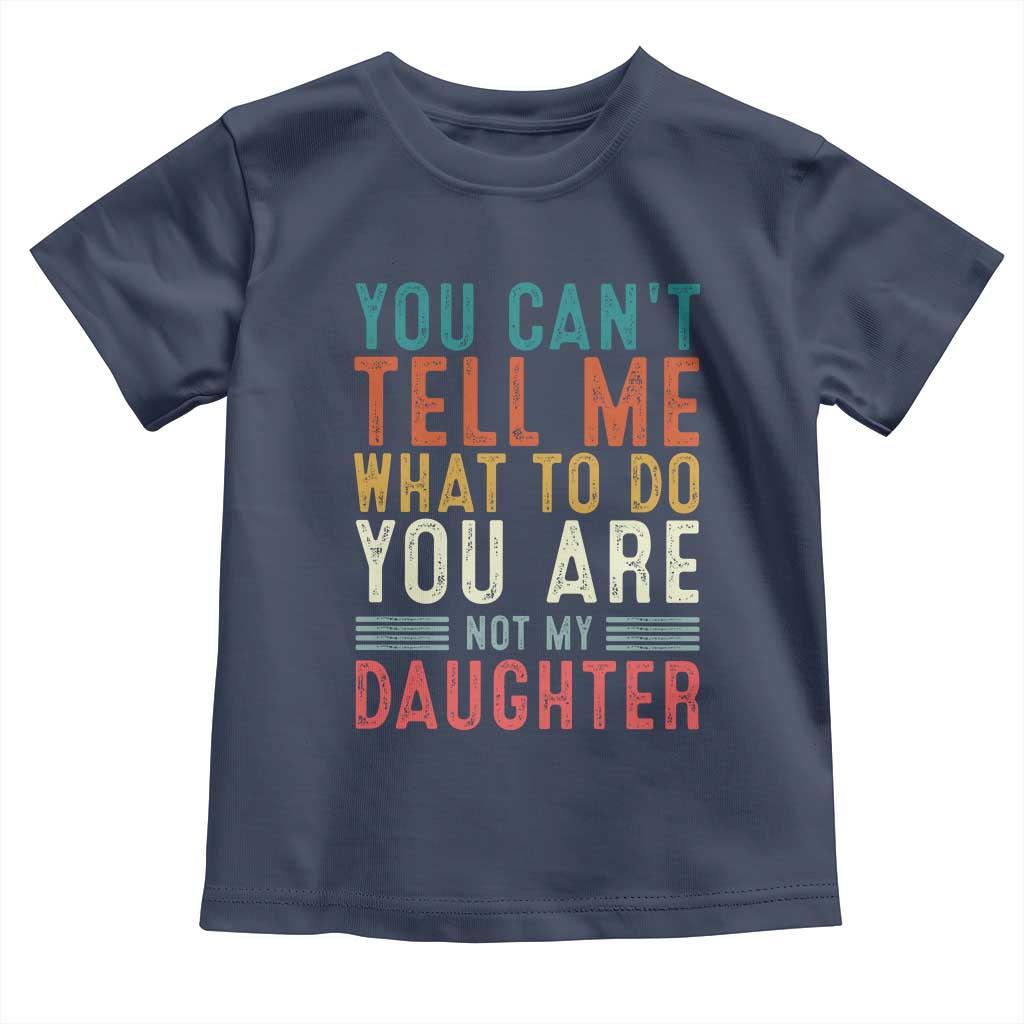 You Cant Tell Me What To Do Youre Not My Daughter Toddler T Shirt Funny Father Day Dad Gifts From Daughter TS10 Navy Print Your Wear