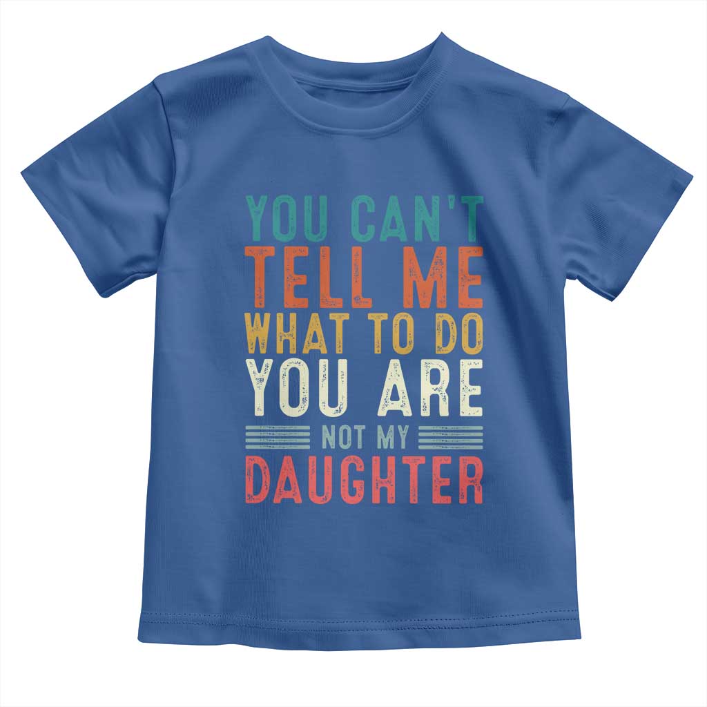 You Cant Tell Me What To Do Youre Not My Daughter Toddler T Shirt Funny Father Day Dad Gifts From Daughter TS10 Royal Blue Print Your Wear