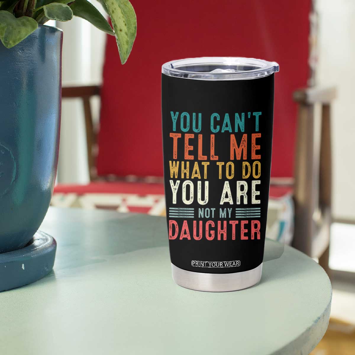 You Cant Tell Me What To Do Youre Not My Daughter Tumbler Cup Funny Father Day Dad Gifts From Daughter TS10 Print Your Wear