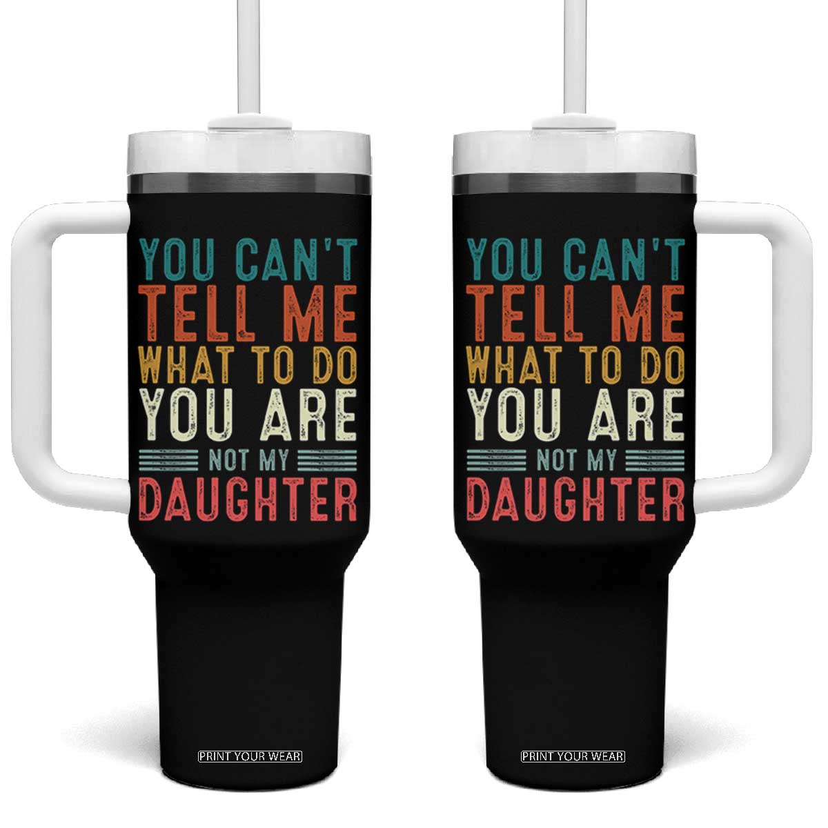 You Cant Tell Me What To Do Youre Not My Daughter Tumbler With Handle Funny Father Day Dad Gifts From Daughter TS10 One Size: 40 oz Black Print Your Wear