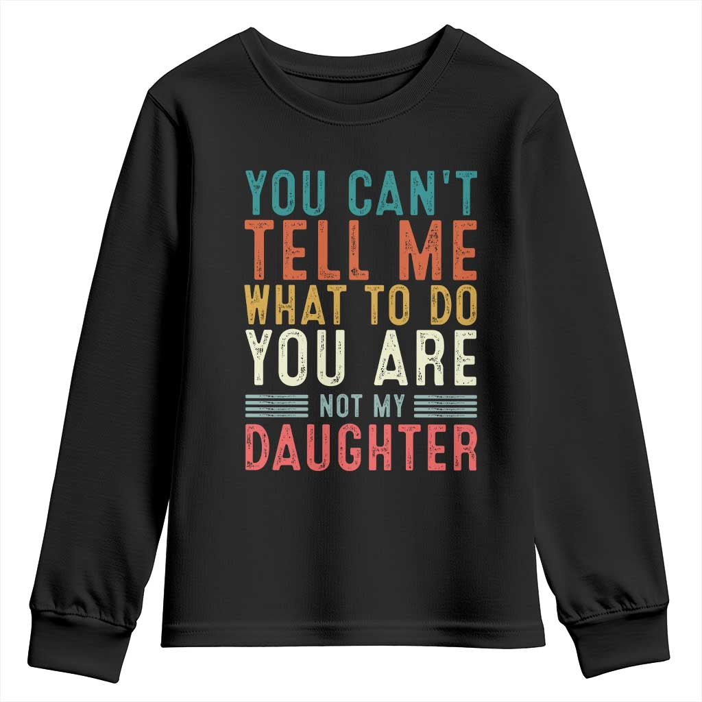 You Cant Tell Me What To Do Youre Not My Daughter Youth Sweatshirt Funny Father Day Dad Gifts From Daughter TS10 Black Print Your Wear