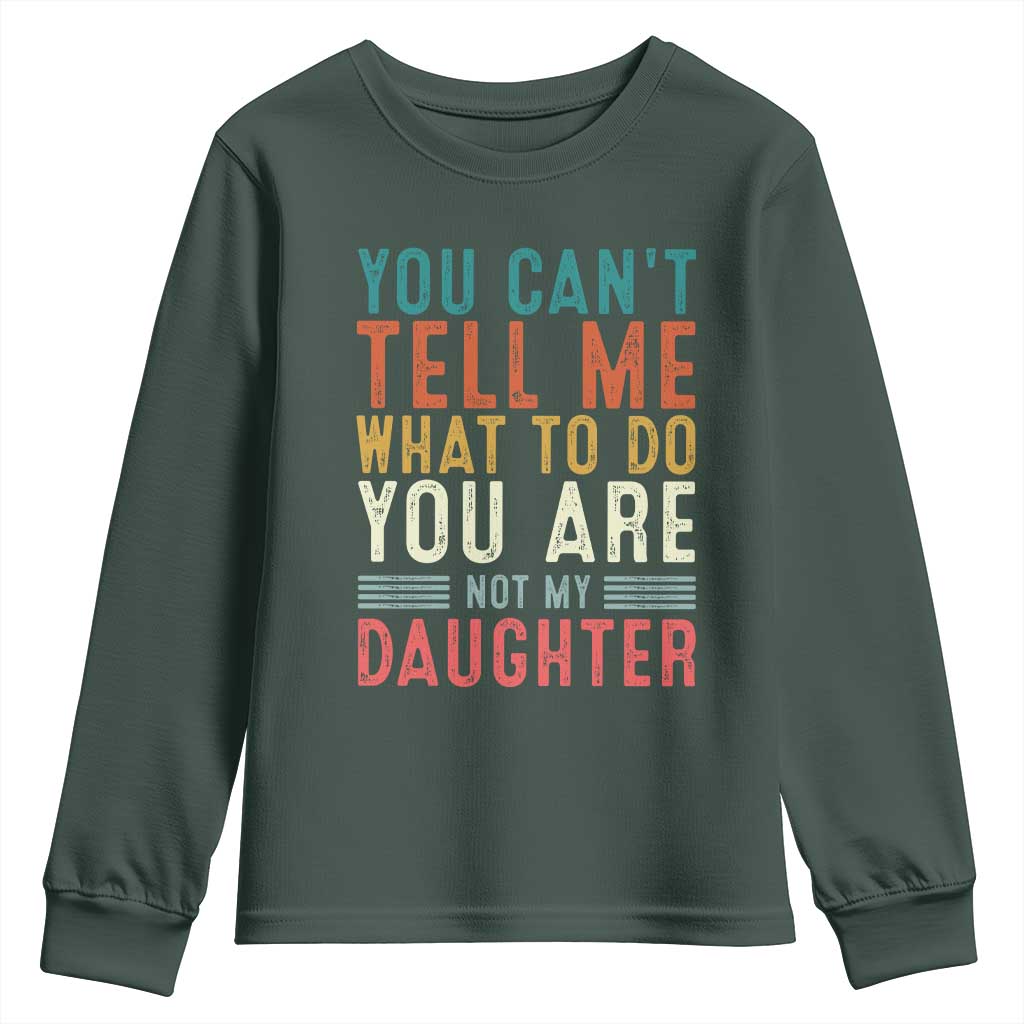 You Cant Tell Me What To Do Youre Not My Daughter Youth Sweatshirt Funny Father Day Dad Gifts From Daughter TS10 Dark Forest Green Print Your Wear