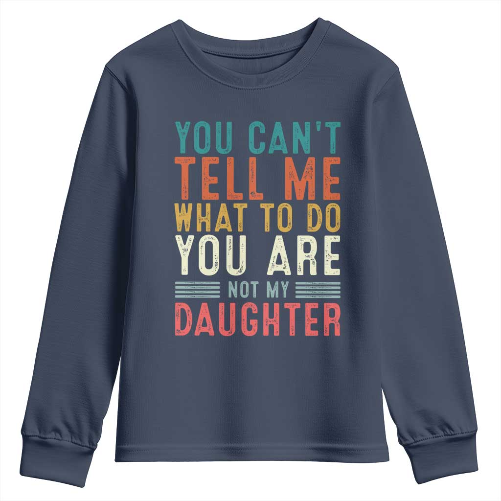 You Cant Tell Me What To Do Youre Not My Daughter Youth Sweatshirt Funny Father Day Dad Gifts From Daughter TS10 Navy Print Your Wear