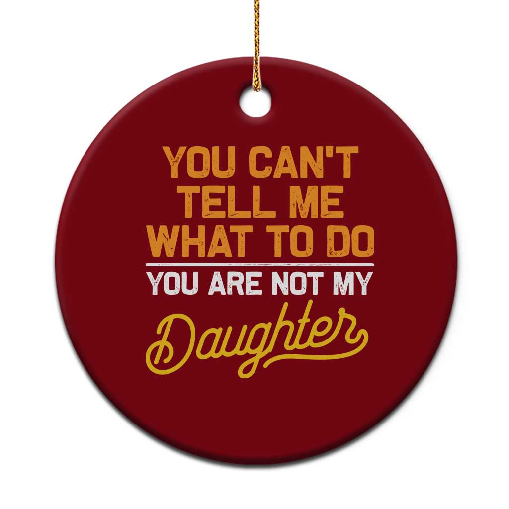 You Can't Tell Me What To Do You're Not My Daughter Ceramic Ornament Funny Dad Gifts From Daughter TS10 1pc Red Print Your Wear