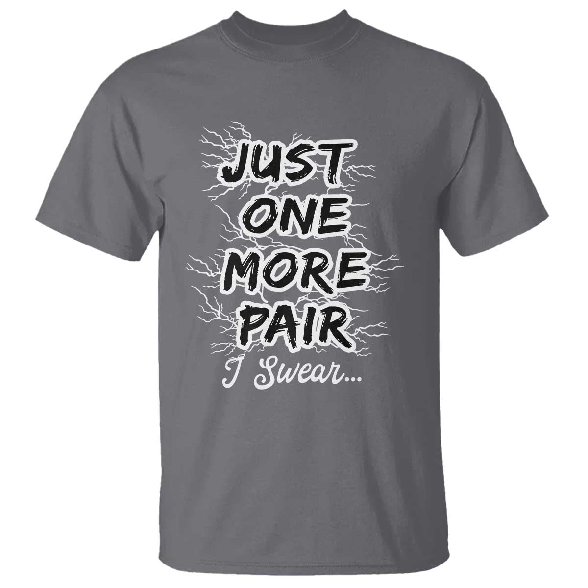 Funny Sneaker Fan T Shirt Sneakers Collecting Just One More Pair I Swear TS10 Charcoal Print Your Wear