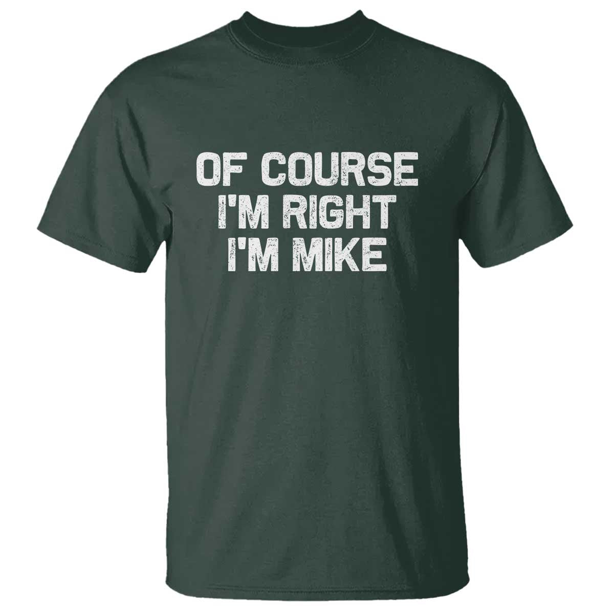 Of Course Im Right Im Mike T Shirt Funny Saying Gag Gift TS10 Dark Forest Green Print Your Wear