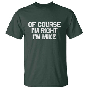 Of Course Im Right Im Mike T Shirt Funny Saying Gag Gift TS10 Dark Forest Green Print Your Wear