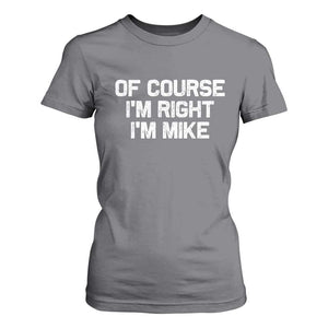 Of Course Im Right Im Mike T Shirt For Women Funny Saying Gag Gift TS10 Charcoal Print Your Wear