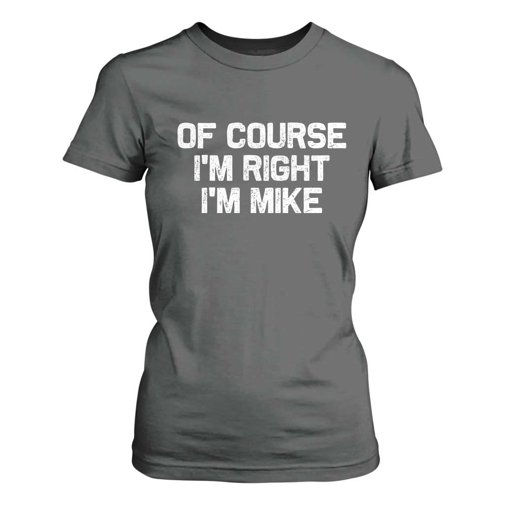 Of Course Im Right Im Mike T Shirt For Women Funny Saying Gag Gift TS10 Dark Heather Print Your Wear