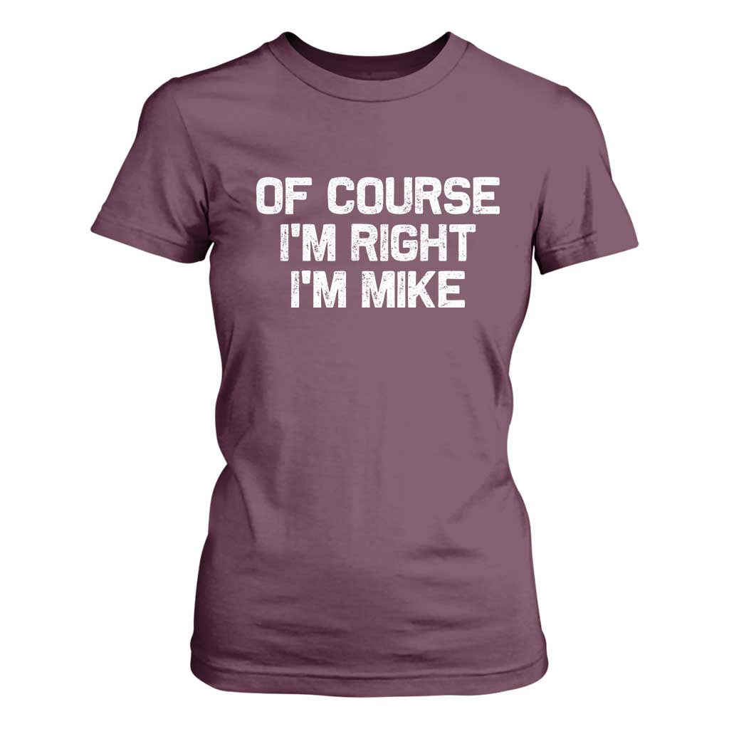 Of Course Im Right Im Mike T Shirt For Women Funny Saying Gag Gift TS10 Maroon Print Your Wear