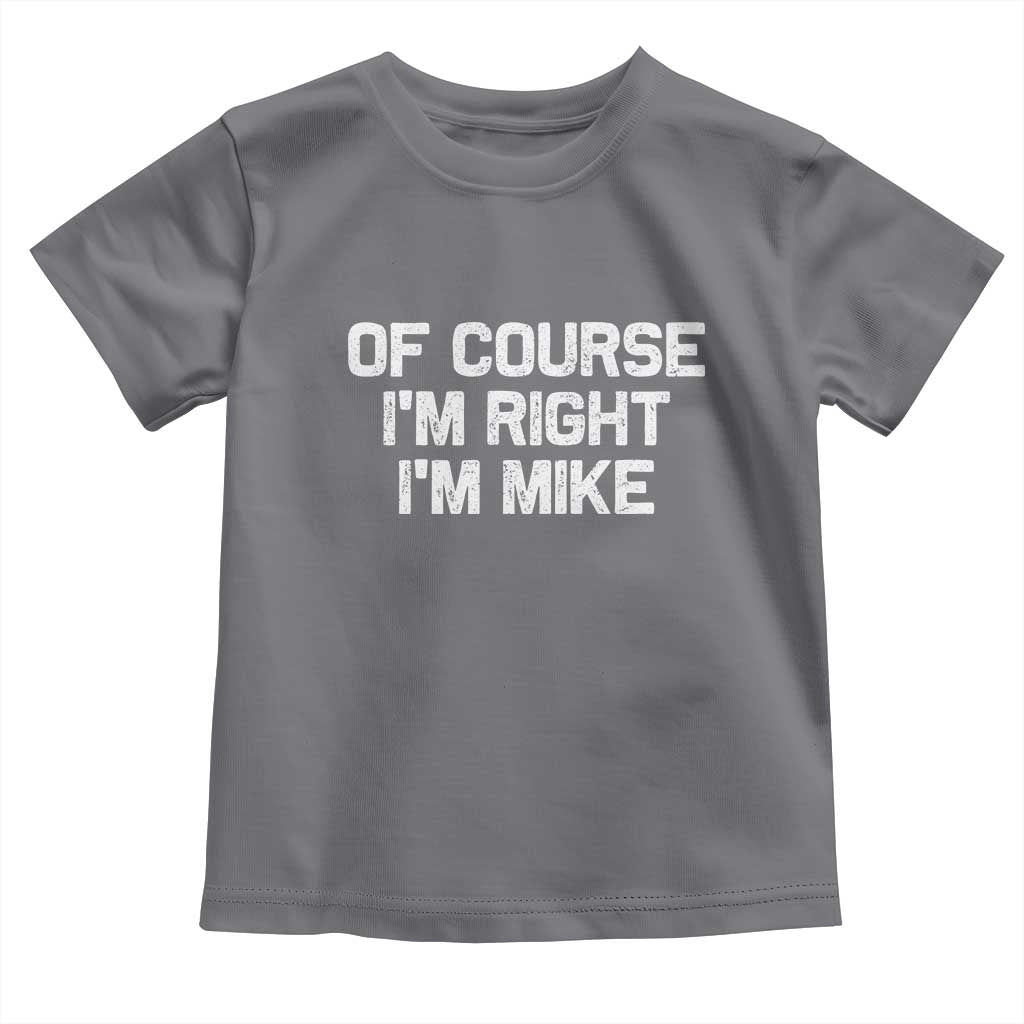 Of Course Im Right Im Mike Toddler T Shirt Funny Saying Gag Gift TS10 Charcoal Print Your Wear