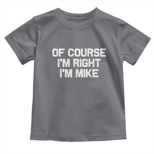 Of Course Im Right Im Mike Toddler T Shirt Funny Saying Gag Gift TS10 Charcoal Print Your Wear