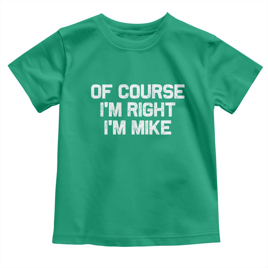Of Course Im Right Im Mike Toddler T Shirt Funny Saying Gag Gift TS10 Irish Green Print Your Wear