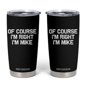 Of Course Im Right Im Mike Tumbler Cup Funny Saying Gag Gift TS10 Black Print Your Wear