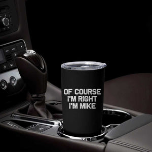 Of Course Im Right Im Mike Tumbler Cup Funny Saying Gag Gift TS10 Print Your Wear