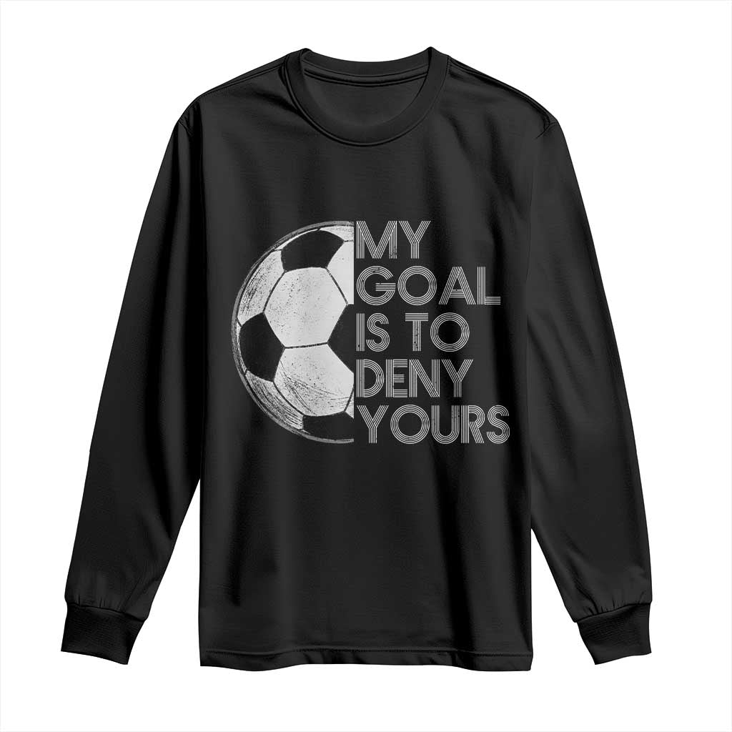 Soccer Goalie Long Sleeve Shirt My Goal Is To Deny Yours Distressed Goalkeeper TS10 Black Print Your Wear