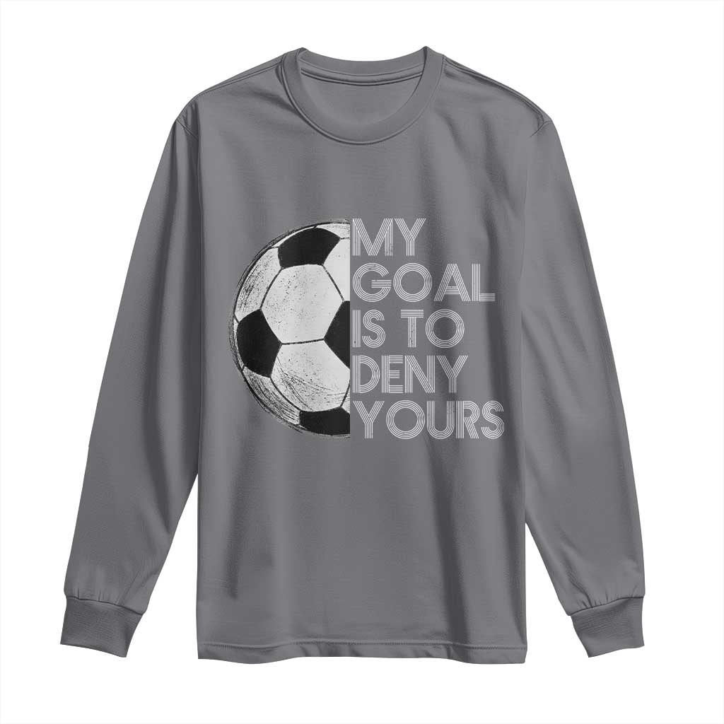 Soccer Goalie Long Sleeve Shirt My Goal Is To Deny Yours Distressed Goalkeeper TS10 Charcoal Print Your Wear